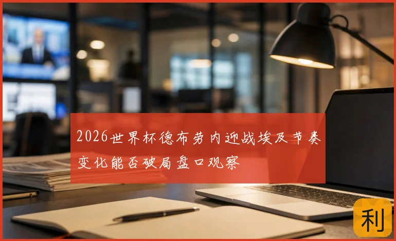 2026世界杯德布劳内迎战埃及节奏变化能否破局盘口观察