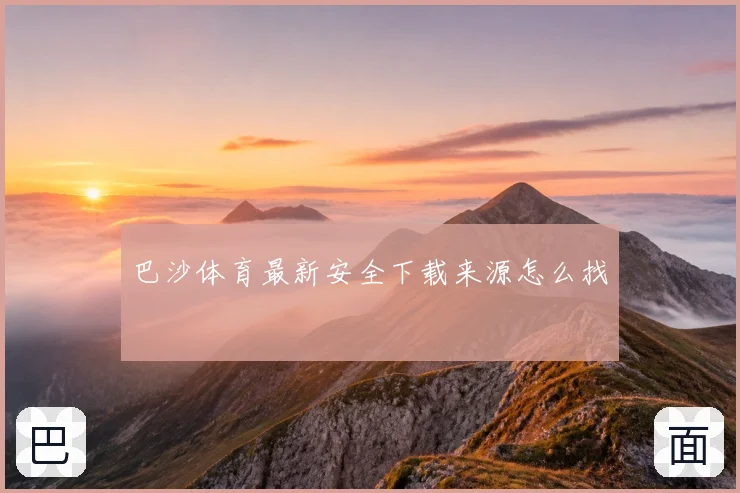 巴沙体育最新安全下载来源怎么找