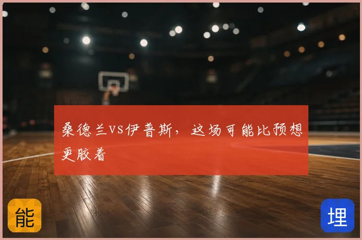 桑德兰vs伊普斯,这场可能比预想更胶着