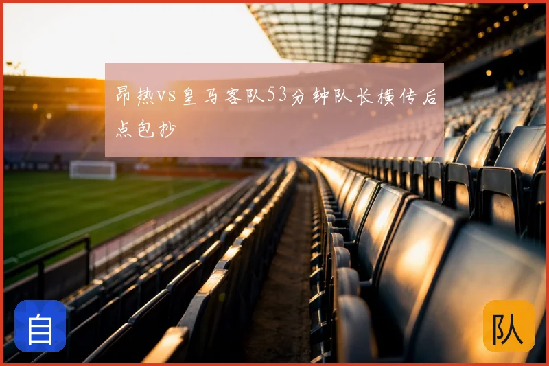 昂热vs皇马客队53分钟队长横传后点包抄