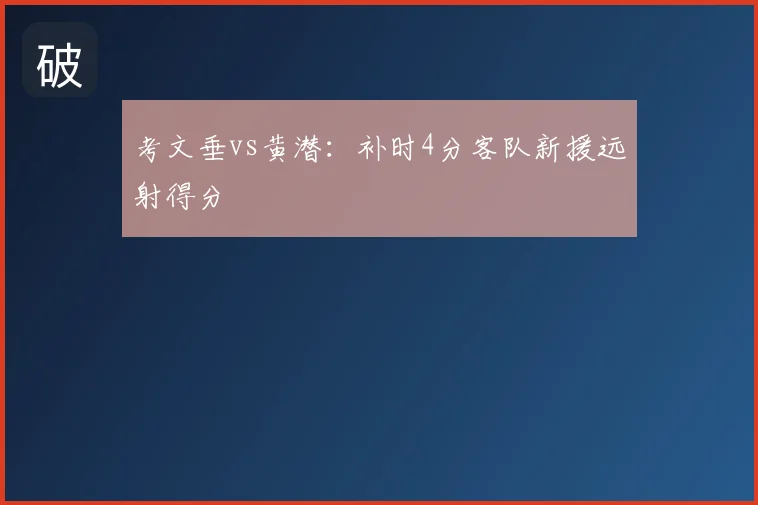考文垂vs黄潜:补时4分客队新援远射得分