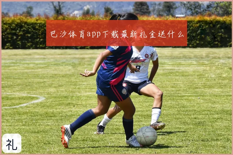巴沙体育app下载最新礼金送什么