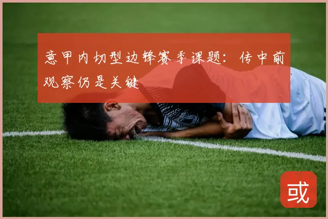 意甲内切型边锋赛季课题：传中前观察仍是关键