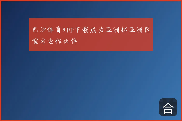 巴沙体育app下载成为亚洲杯亚洲区官方合作伙伴