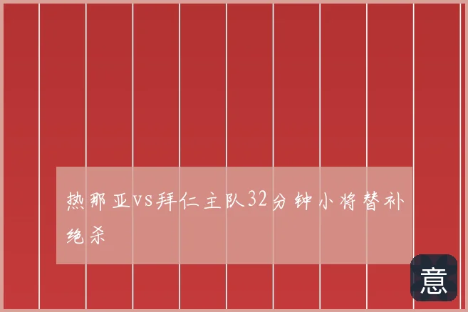 热那亚vs拜仁主队32分钟小将替补绝杀