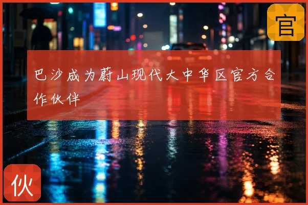 巴沙成为蔚山现代大中华区官方合作伙伴